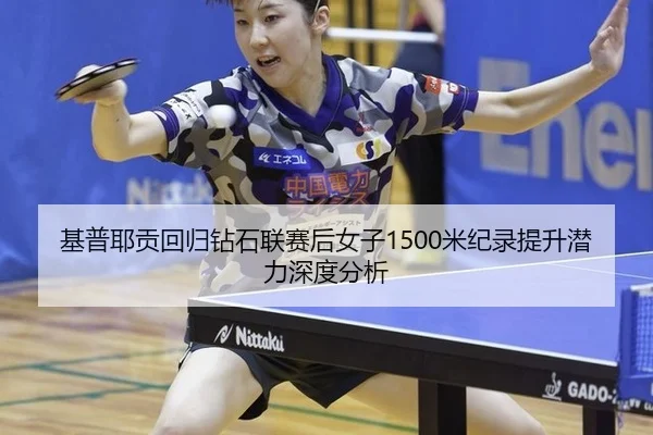 基普耶贡回归钻石联赛后女子1500米纪录提升潜力深度分析