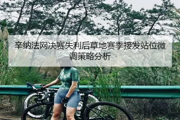 辛纳法网决赛失利后草地赛季接发站位微调策略分析